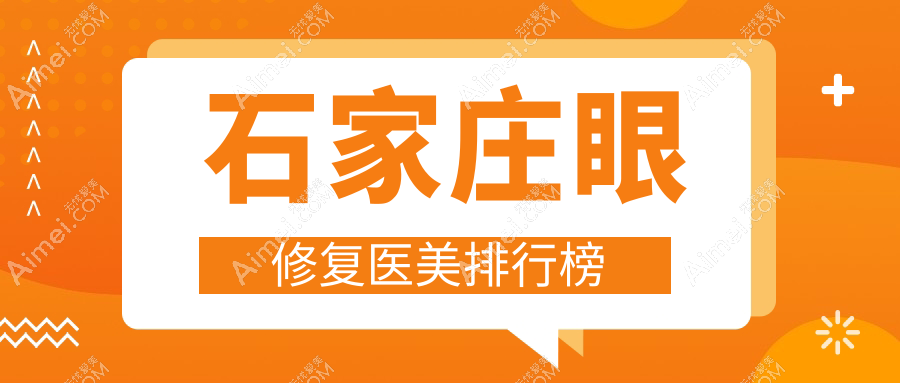 石家庄眼修复医美医院精选推荐：斯特恩、雅芳亚、美兔等十家机构哪家更专业
