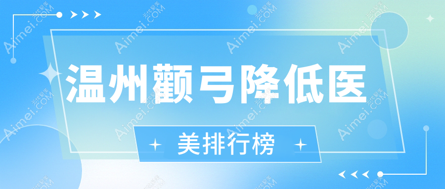 溫州顴弓降低醫(yī)美推薦：對比瑞安瑞麗等十家機(jī)構(gòu)，哪家更專業(yè)？