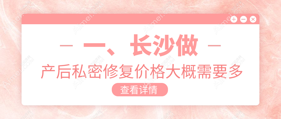 长沙菲丽蜜产后私密修复价格指南:全面了解修复费用详情