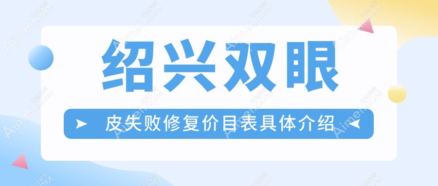 绍兴双眼皮失败修复专业医院详解费用，失败修复价格约8000元起