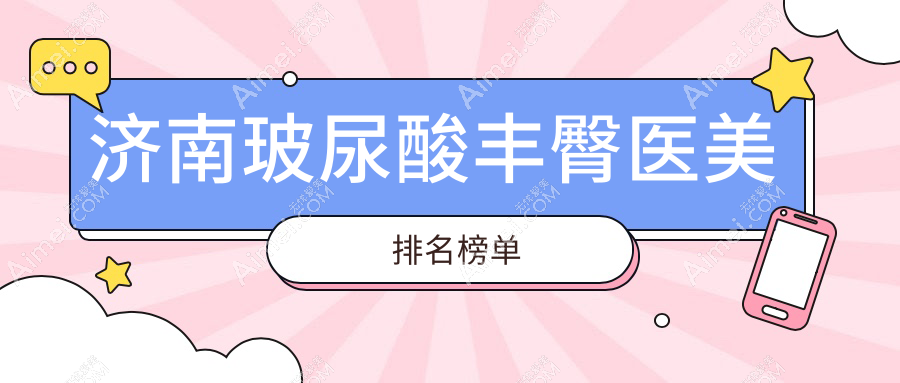济南玻尿酸丰臀推荐前10医美机构 专业塑形打造丰满翘臀 玻尿酸丰臀价格仅需8000元起