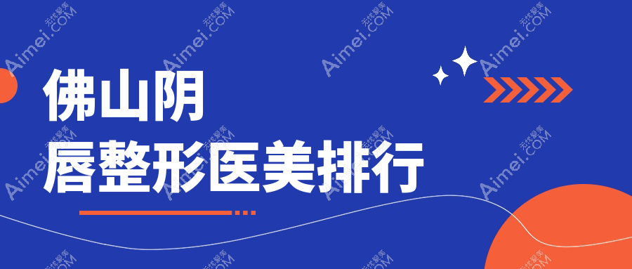 佛山地区阴唇整形医美医院排名揭晓，附价格表及医院详细地址