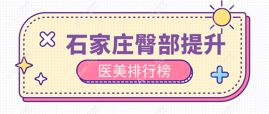 石家庄专业臀部提升医美机构TOP10揭晓 臀部塑形提升仅需5000元起