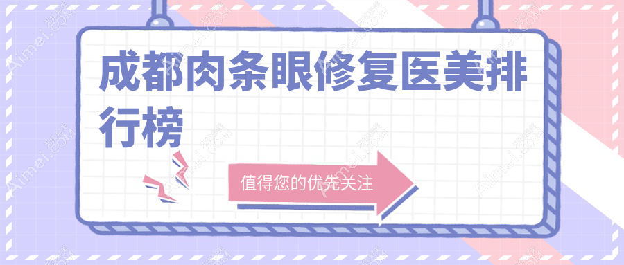 成都肉條眼修復(fù)前十醫(yī)美機(jī)構(gòu)揭曉 術(shù)前必看修復(fù)價(jià)格表