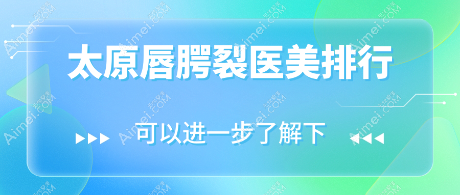 太原唇腭裂修复优选医院排名 欧美莲丽都时光等十强医美机构推荐