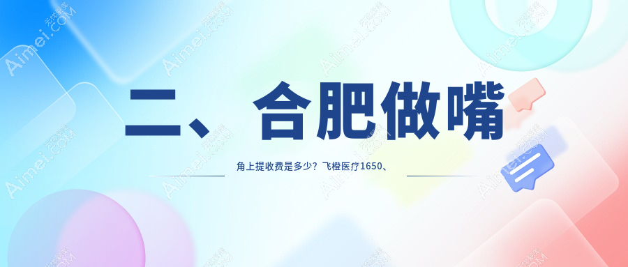 二、合肥做嘴角上提收费是多少？飞橙医疗1650、尔美1889、华美1669