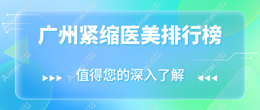 广州地区紧缩医美服务排名揭晓 精选医院紧缩价格表一览