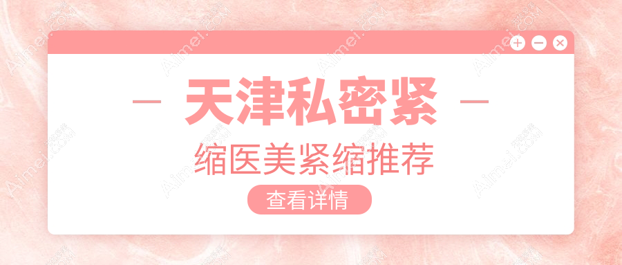 天津私密紧缩医美紧缩推荐