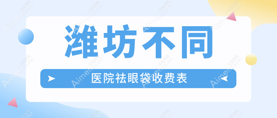 潍坊不同医院祛眼袋收费表