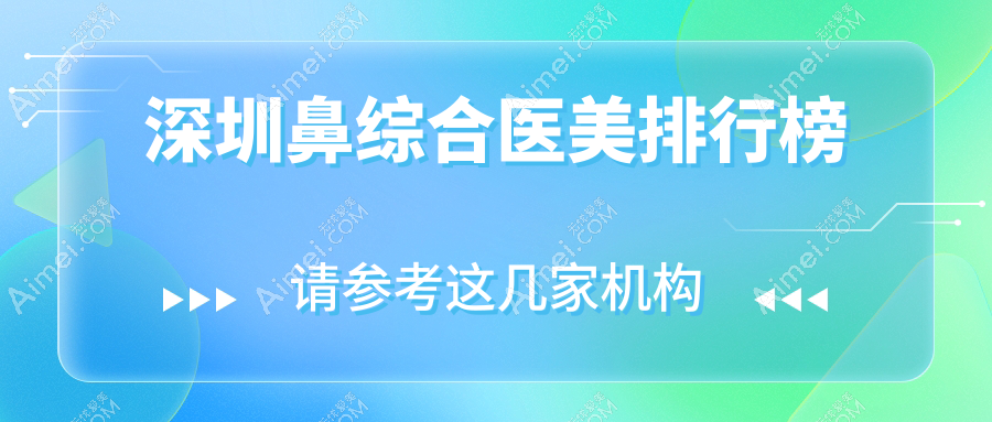 深圳鼻综合整形推荐：揭秘前10医美机构，附价格表及医院详细地址