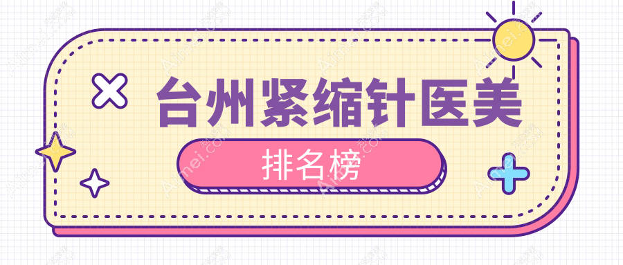 台州紧缩针医美医院推荐哪家好 同时提供紧缩针价格表参考