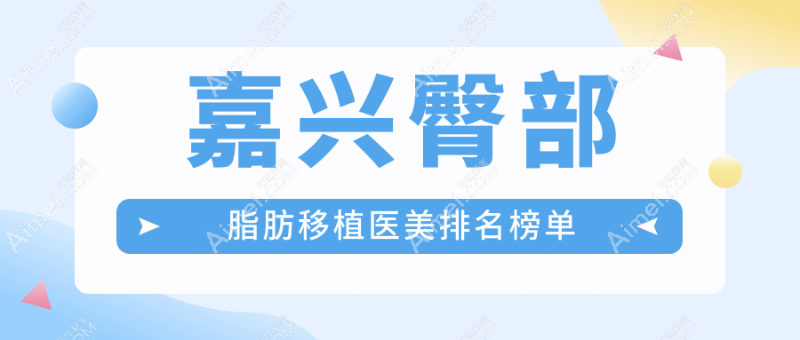 嘉兴市臀部脂肪移植哪家强？兮颜棠、维多利亚、韩辰、曙光、禾美五强争霸解析