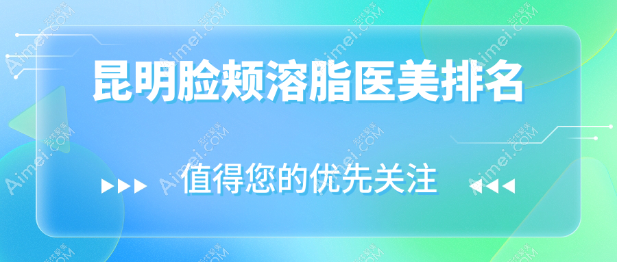 昆明脸颊溶脂哪家强？排名揭秘+10000元超值体验等你来！