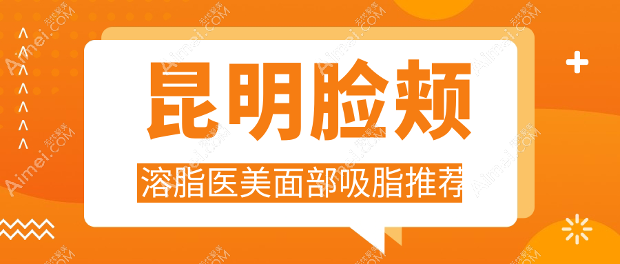 昆明脸颊溶脂医美面部吸脂推荐