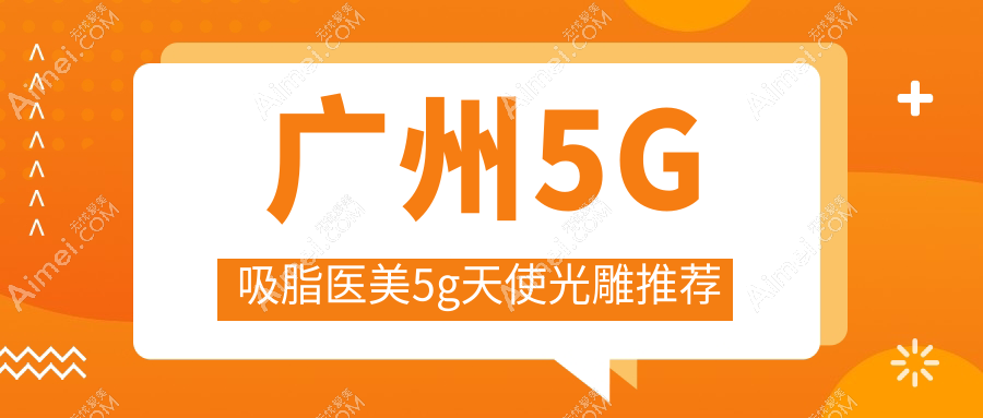 广州5G吸脂医美5g天使光雕推荐