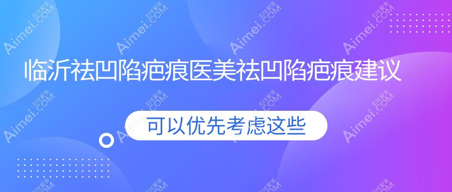 临沂祛凹陷疤痕医美祛凹陷疤痕建议