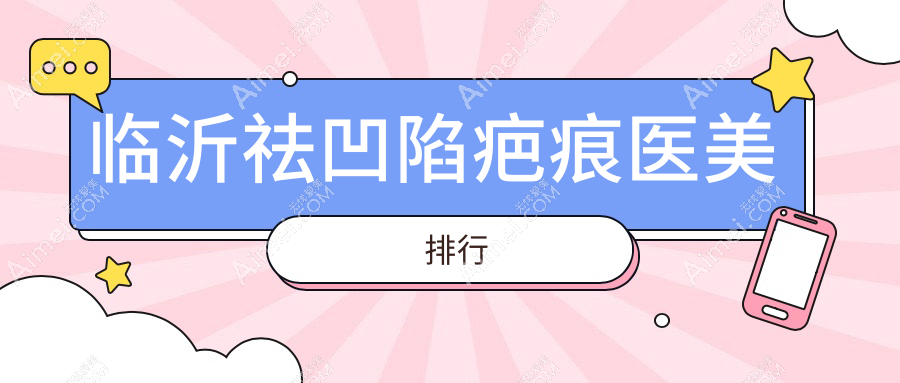臨沂市祛凹陷疤痕哪家強(qiáng)？前五醫(yī)美醫(yī)院推薦，4000元起即刻擁有平滑肌膚