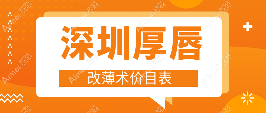 深圳厚唇改薄术哪家强？非凡、福雅、婳美、雅涵、珍妮、智美秀、富华、南华西晶、联合会美、博爱曙光整形医院价格大揭秘