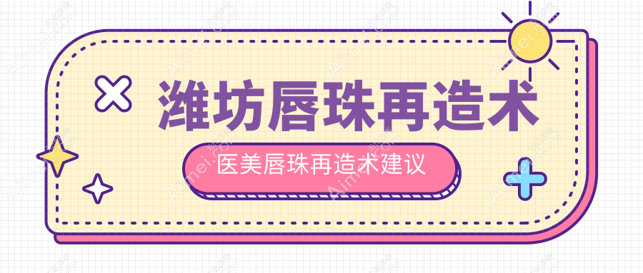 潍坊唇珠再造术医美唇珠再造术建议