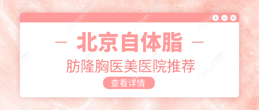 北京自体脂肪隆胸哪家强？好年华、华韩、菲庭、亚韩、广济、艺美、京韩、客来美舍、亚楠容悦、蒂凡妮价格大揭秘