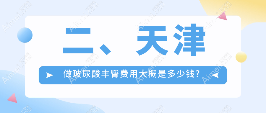 二、天津做玻尿酸丰臀费用大概是多少钱？时光8658、医方嘉明8090、维美8659