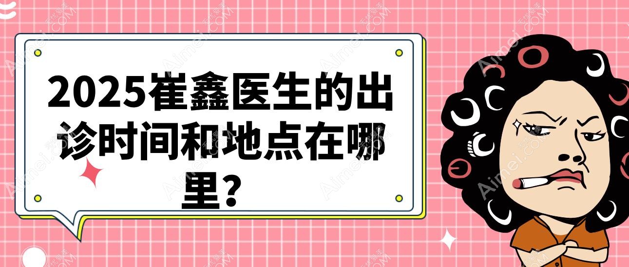 2025崔鑫医生的出诊时间和地点在哪里？