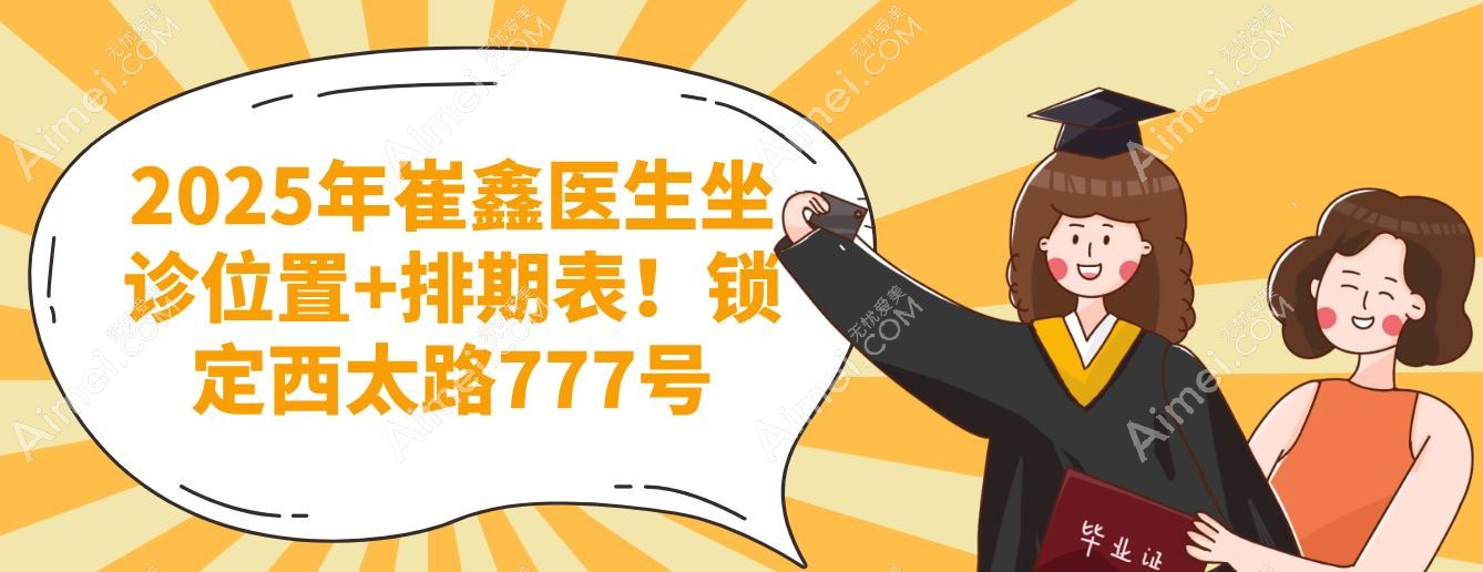 2025年崔鑫医生坐诊位置+排期表!锁定西太路777号 2025年崔鑫医生坐诊位置+排期表!锁定西太路777号