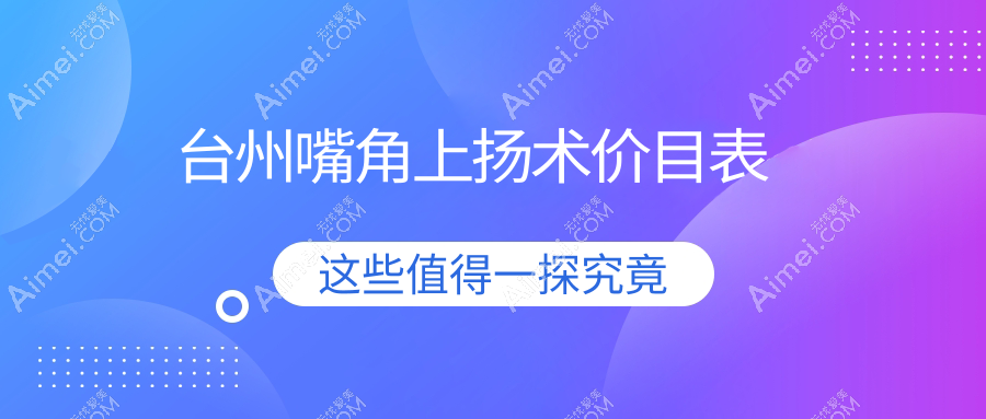 台州嘴角上扬术权威解析：精致笑容从3000元开始，全面解读价格背后的价值