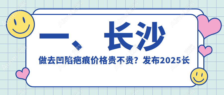 一、长沙做去凹陷疤痕价格贵不贵？发布2025长沙去凹陷疤痕价目表