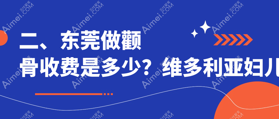 二、东莞做颧骨收费是多少？维多利亚妇儿医院整形科18850|台心美容18989|倾城姿18050