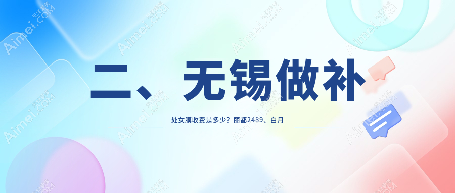 二、无锡做补处女膜收费是多少？丽都2489、白月光美容2568、施尔美2559