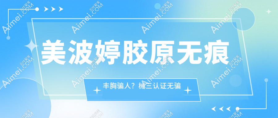美波婷胶原无痕丰胸骗人？械三认证+5年维持靠谱率，营销套路VS真实口碑大起底！