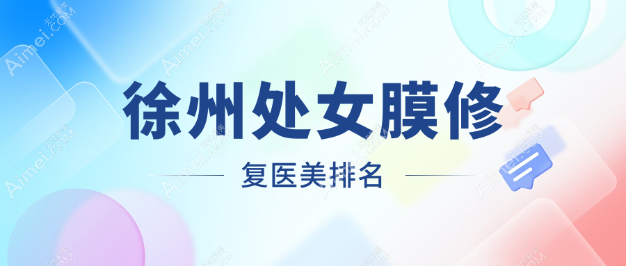 徐州处女膜修复哪家强？专业医院排名及价格表全解揭晓