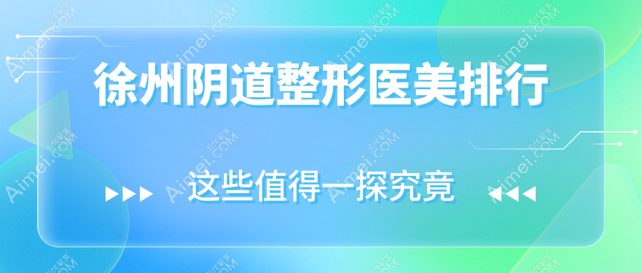 徐州陰道整形哪家強(qiáng)？予美診所、玖美門診部、星晨整形美容位列前茅，揭秘優(yōu)選方案！