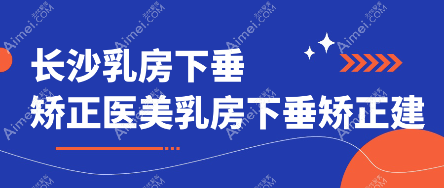 长沙乳房下垂矫正医美乳房下垂矫正建议