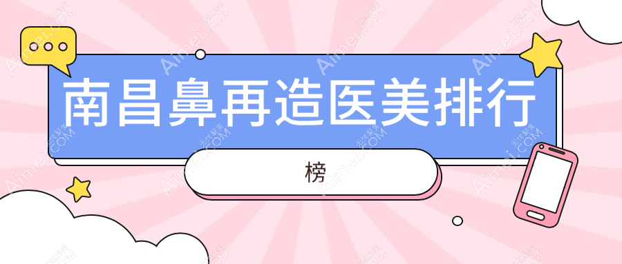 南昌鼻再造医美哪家强？权威医院排名大揭秘，附价格表与地址指南