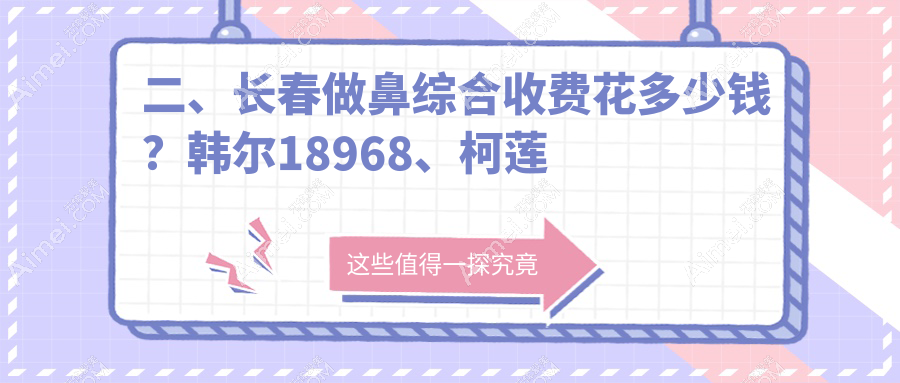 二、长春做鼻综合收费花多少钱?韩尔18968、柯莲娜23250、欧伊妍美社20650