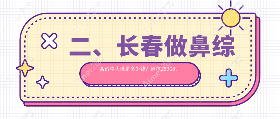 二、长春做鼻综合价格大概是多少钱?韩尔18968、柯莲娜23250、欧伊妍美社20650