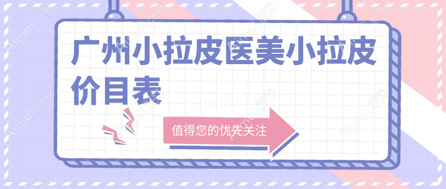 广州小拉皮医美小拉皮价目表