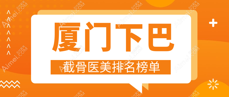 厦门下巴截骨哪家强？瑞妍诊所领衔，媛玺、魅湃、薇格等十大整形名院全解析