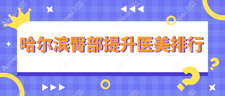 哈尔滨臀部提升哪家强？热门医院排名全解析+详细价格表及地址指引