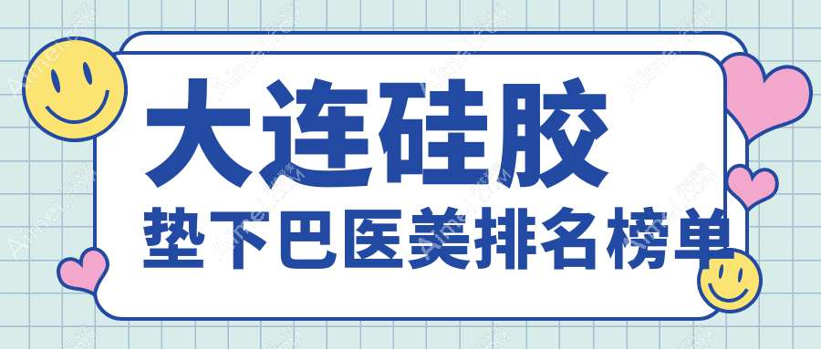 大连硅胶垫下巴哪家强？前10医美机构大起底，30000元开启完美下巴之旅