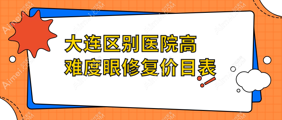 大连区别医院高难度眼修复价目表
