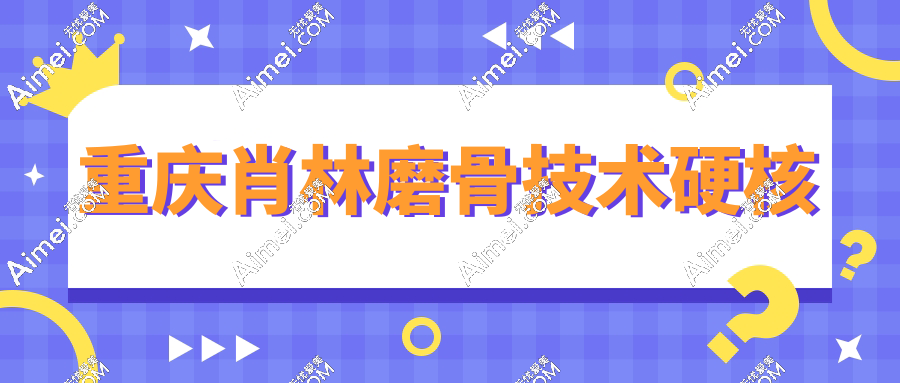 重庆肖林磨骨技术硬核