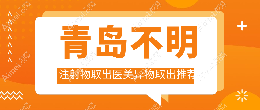 青岛不明注射物取出医美异物取出推荐