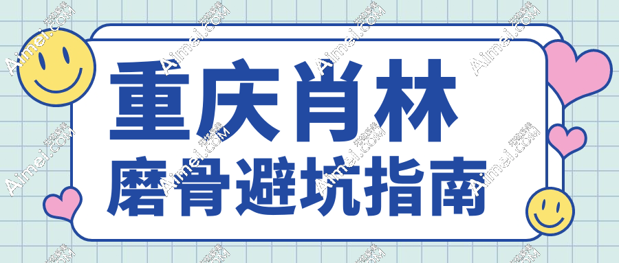 重庆肖林磨骨避坑指南www.aimei.com
