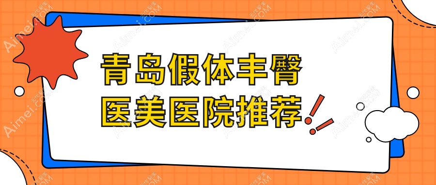 青岛假体丰臀哪家强？诺德医美、诺美德、波罗蜜、爱美丽、壹美天成、博士医美等十家医院价格大揭秘