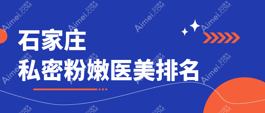 石家庄私密粉嫩医美哪家强？最新排名+价格表全解析，地址一网打尽