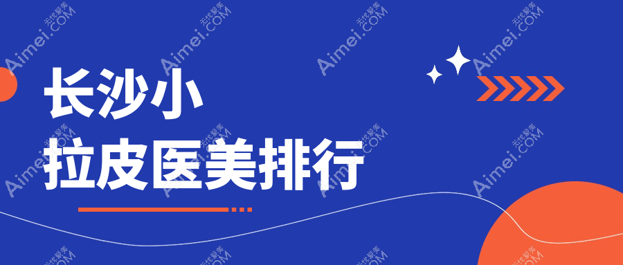 长沙小拉皮哪家强？长海整形领衔十大医美医院全解析