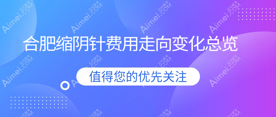 合肥缩阴针费用走向变化总览